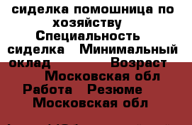 сиделка,помошница по хозяйству › Специальность ­ сиделка › Минимальный оклад ­ 25 000 › Возраст ­ 31 - Московская обл. Работа » Резюме   . Московская обл.
